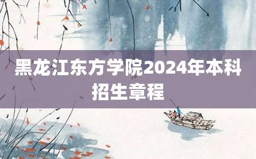 黑龙江东方学院2024年本科招生章程