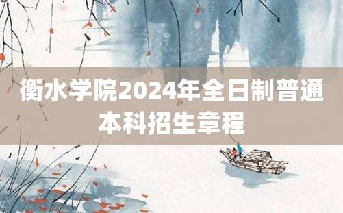 衡水学院2024年全日制普通本科招生章程