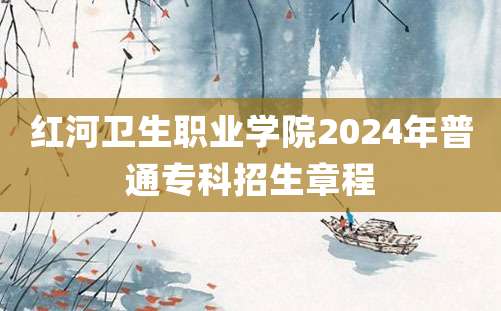 红河卫生职业学院2024年普通专科招生章程