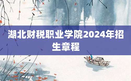 湖北财税职业学院2024年招生章程