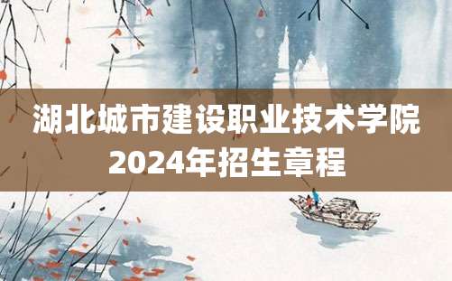 湖北城市建设职业技术学院2024年招生章程