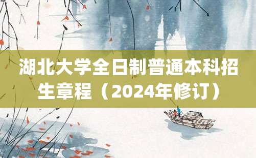 湖北大学全日制普通本科招生章程（2024年修订）