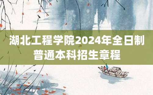 湖北工程学院2024年全日制普通本科招生章程