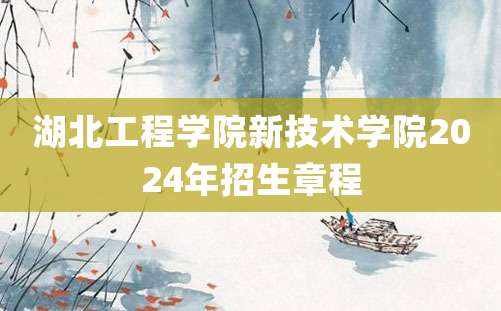 湖北工程学院新技术学院2024年招生章程