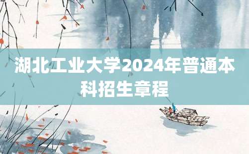 湖北工业大学2024年普通本科招生章程