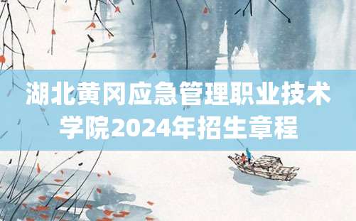 湖北黄冈应急管理职业技术学院2024年招生章程