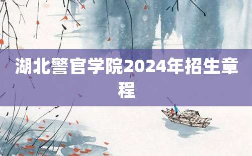 湖北警官学院2024年招生章程