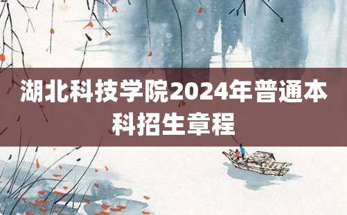 湖北科技学院2024年普通本科招生章程