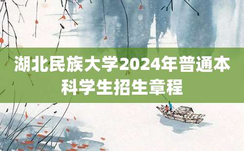 湖北民族大学2024年普通本科学生招生章程