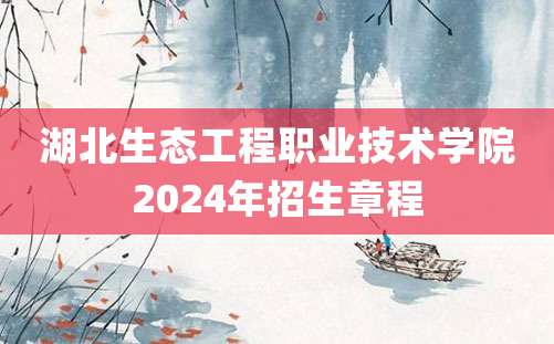 湖北生态工程职业技术学院2024年招生章程