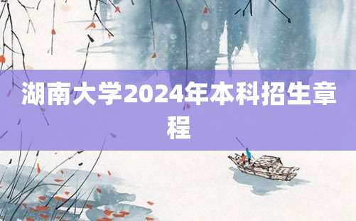 湖南大学2024年本科招生章程