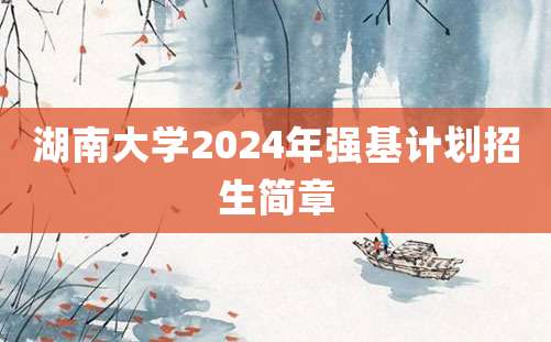 湖南大学2024年强基计划招生简章