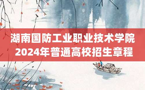 湖南国防工业职业技术学院 2024年普通高校招生章程