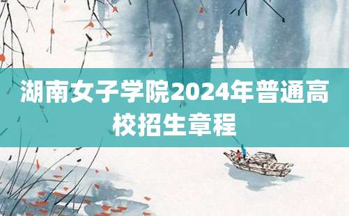 湖南女子学院2024年普通高校招生章程