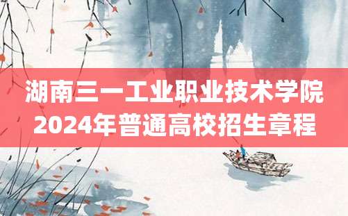 湖南三一工业职业技术学院2024年普通高校招生章程