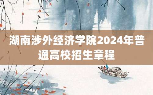 湖南涉外经济学院2024年普通高校招生章程