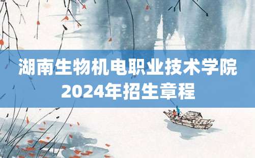 湖南生物机电职业技术学院2024年招生章程