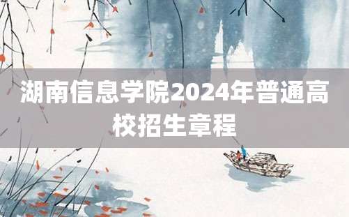 湖南信息学院2024年普通高校招生章程