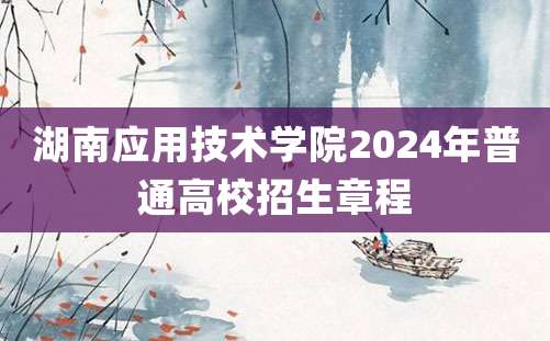 湖南应用技术学院2024年普通高校招生章程