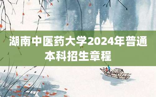 湖南中医药大学2024年普通本科招生章程