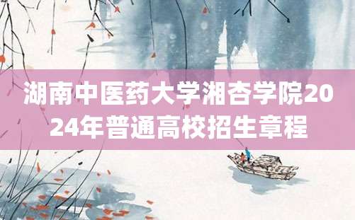 湖南中医药大学湘杏学院2024年普通高校招生章程