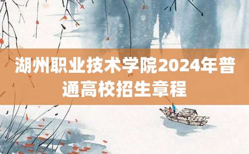 湖州职业技术学院2024年普通高校招生章程