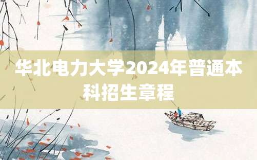 华北电力大学2024年普通本科招生章程