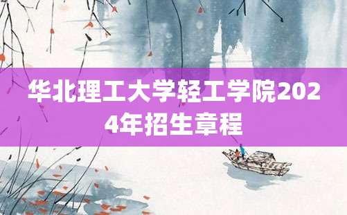 华北理工大学轻工学院2024年招生章程