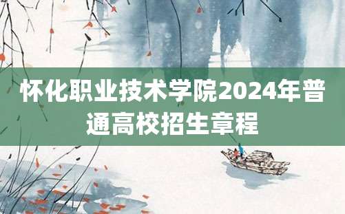 怀化职业技术学院2024年普通高校招生章程