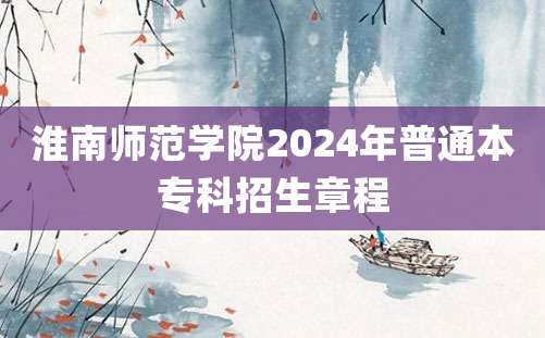 淮南师范学院2024年普通本专科招生章程