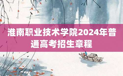 淮南职业技术学院2024年普通高考招生章程