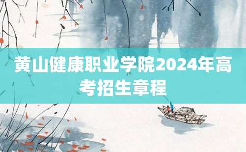 黄山健康职业学院2024年高考招生章程