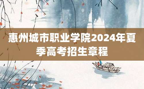 惠州城市职业学院2024年夏季高考招生章程