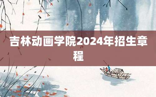 吉林动画学院2024年招生章程