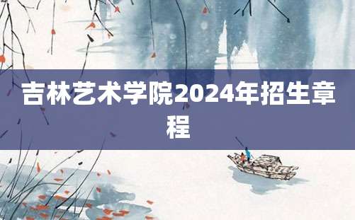 吉林艺术学院2024年招生章程