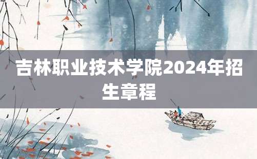 吉林职业技术学院2024年招生章程