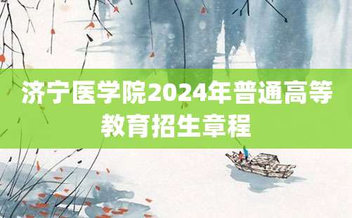 济宁医学院2024年普通高等教育招生章程