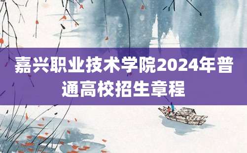 嘉兴职业技术学院2024年普通高校招生章程