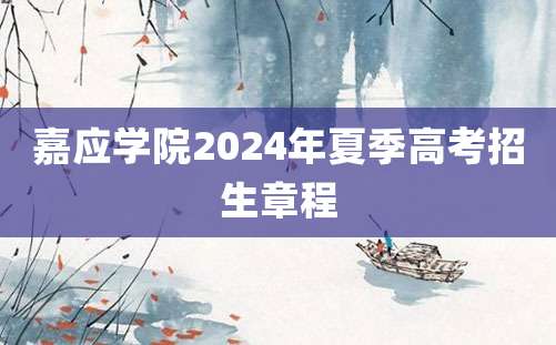 嘉应学院2024年夏季高考招生章程