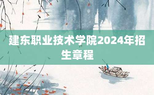 建东职业技术学院2024年招生章程