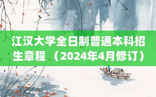 江汉大学全日制普通本科招生章程 （2024年4月修订）