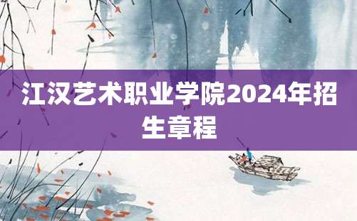 江汉艺术职业学院2024年招生章程