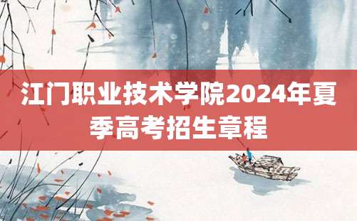 江门职业技术学院2024年夏季高考招生章程