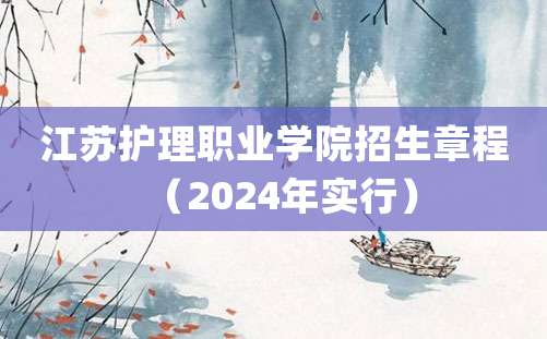 江苏护理职业学院招生章程（2024年实行）