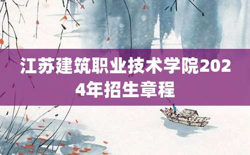 江苏建筑职业技术学院2024年招生章程