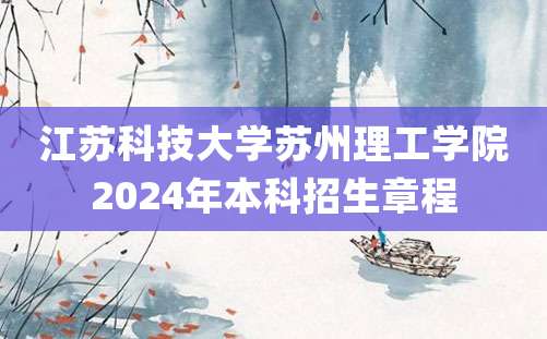 江苏科技大学苏州理工学院2024年本科招生章程