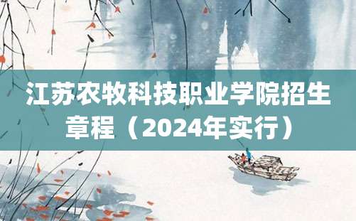 江苏农牧科技职业学院招生章程（2024年实行）