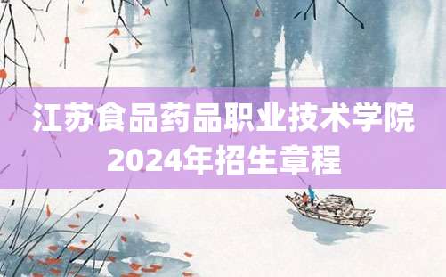 江苏食品药品职业技术学院2024年招生章程