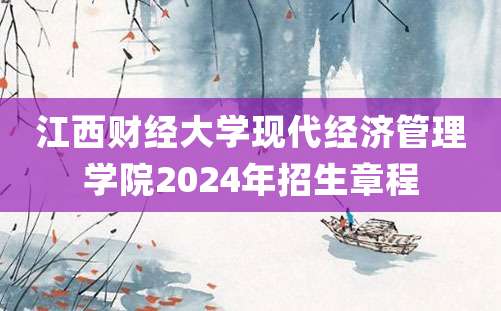 江西财经大学现代经济管理学院2024年招生章程