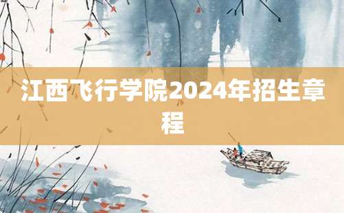 江西飞行学院2024年招生章程